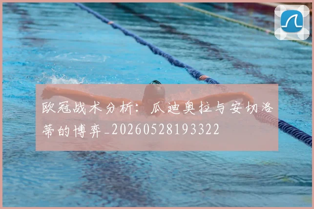 欧冠战术分析：瓜迪奥拉与安切洛蒂的博弈_20260528193322