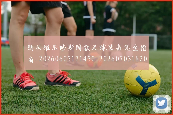 购买维尼修斯同款足球装备完全指南_20260605171450_20260703182009