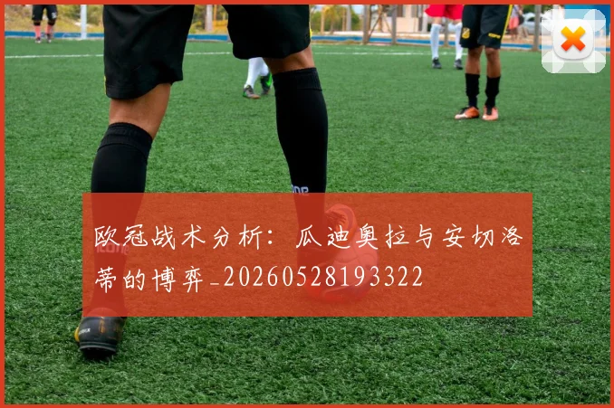 欧冠战术分析：瓜迪奥拉与安切洛蒂的博弈_20260528193322