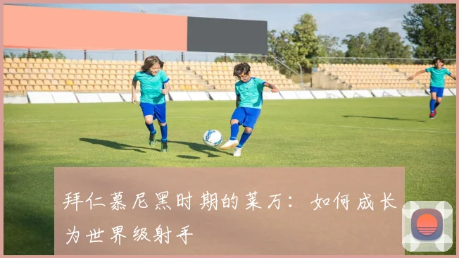 拜仁慕尼黑时期的莱万：如何成长为世界级射手