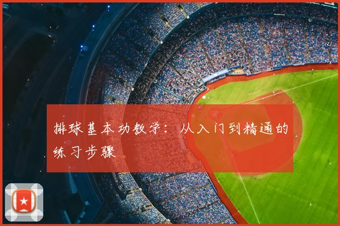 排球基本功教学：从入门到精通的练习步骤