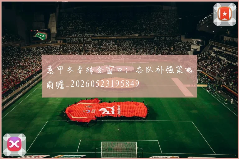 意甲冬季转会窗口:各队补强策略前瞻_20260523195849