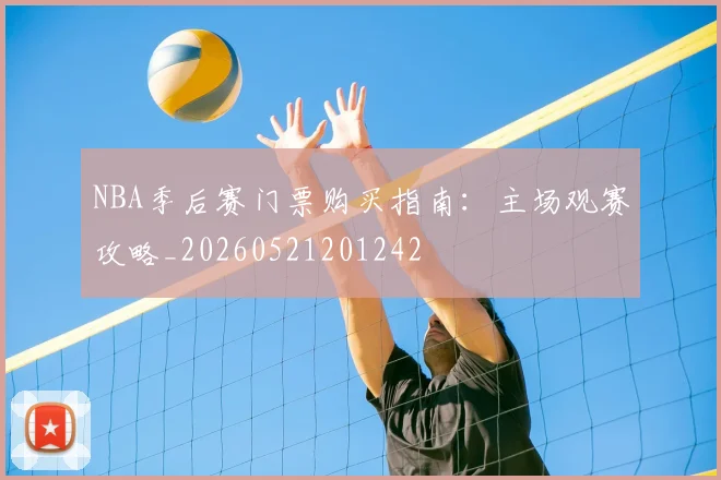 NBA季后赛门票购买指南：主场观赛攻略_20260521201242