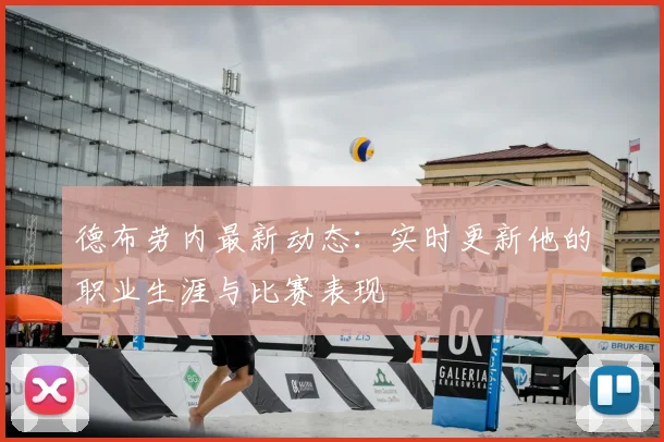 德布劳内最新动态:实时更新他的职业生涯与比赛表现