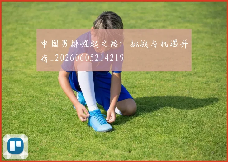 中国男排崛起之路：挑战与机遇并存_20260605214219