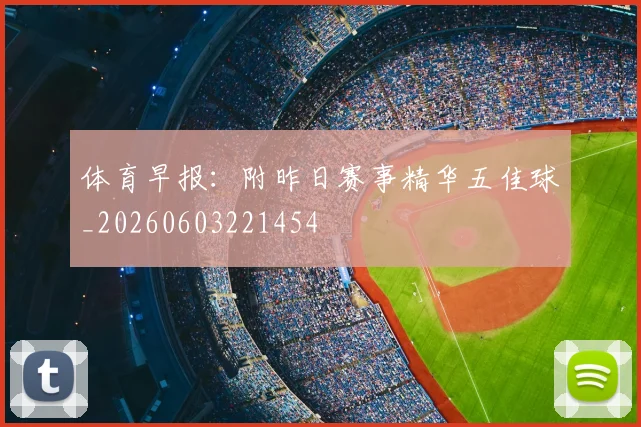 体育早报:附昨日赛事精华五佳球_20260603221454
