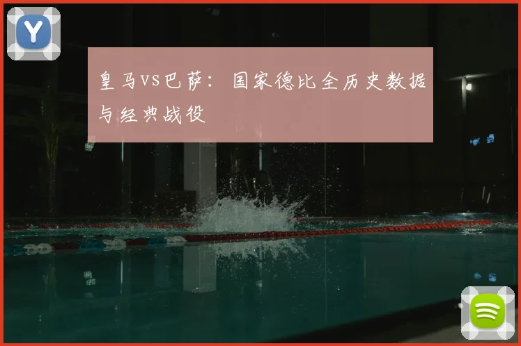 皇马vs巴萨：国家德比全历史数据与经典战役