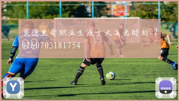 莫德里奇职业生涯十大高光时刻_20260703181754